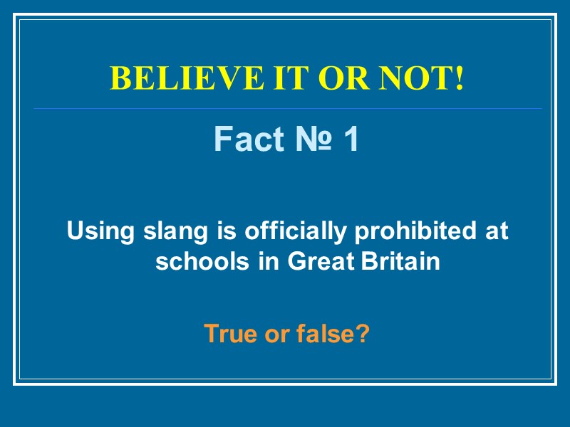 BELIEVE IT OR NOT! Fact № 1  Using slang is officially prohibited at